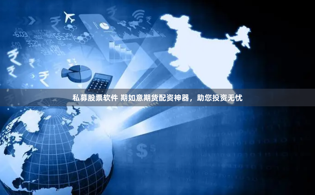 私募股票软件 期如意期货配资神器，助您投资无忧