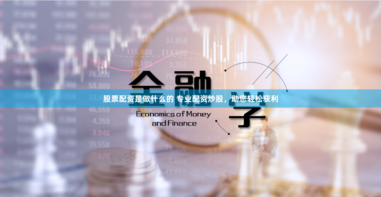 股票配资是做什么的 专业配资炒股，助您轻松获利