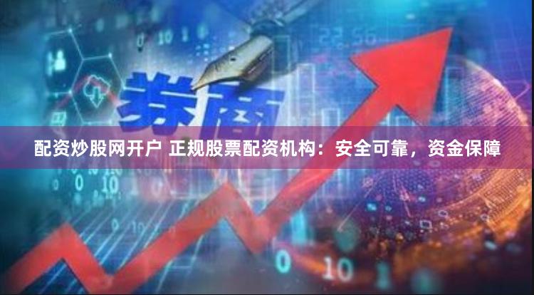 配资炒股网开户 正规股票配资机构：安全可靠，资金保障