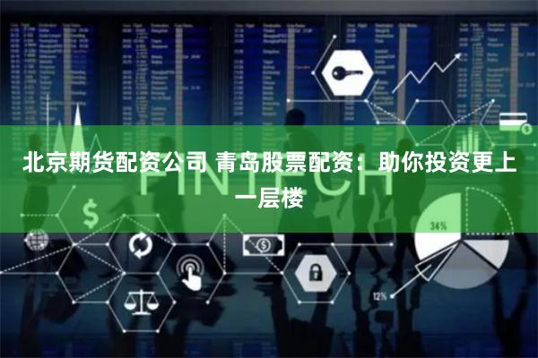北京期货配资公司 青岛股票配资：助你投资更上一层楼