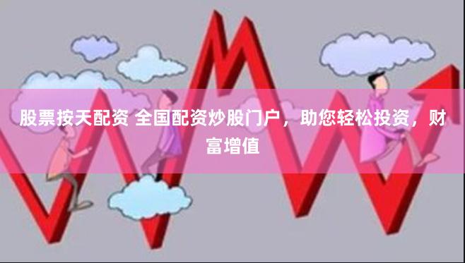 股票按天配资 全国配资炒股门户，助您轻松投资，财富增值
