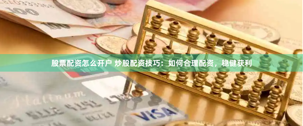 股票配资怎么开户 炒股配资技巧：如何合理配资，稳健获利