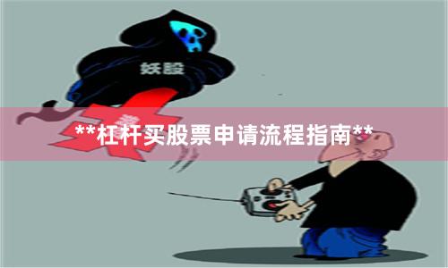 **杠杆买股票申请流程指南**