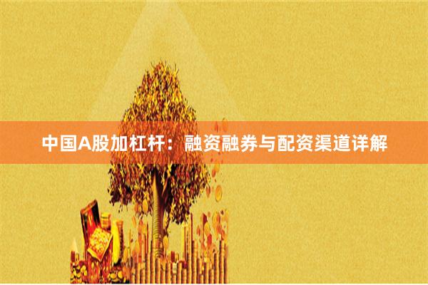 中国A股加杠杆：融资融券与配资渠道详解