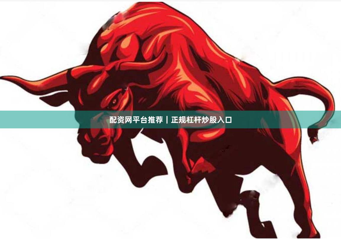 配资网平台推荐｜正规杠杆炒股入口