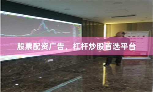 股票配资广告，杠杆炒股首选平台