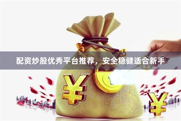 配资炒股优秀平台推荐，安全稳健适合新手
