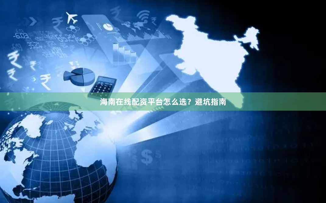 海南在线配资平台怎么选？避坑指南
