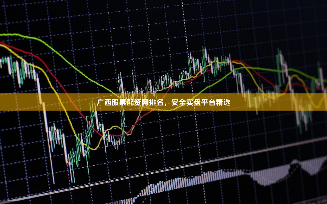 广西股票配资网排名，安全实盘平台精选